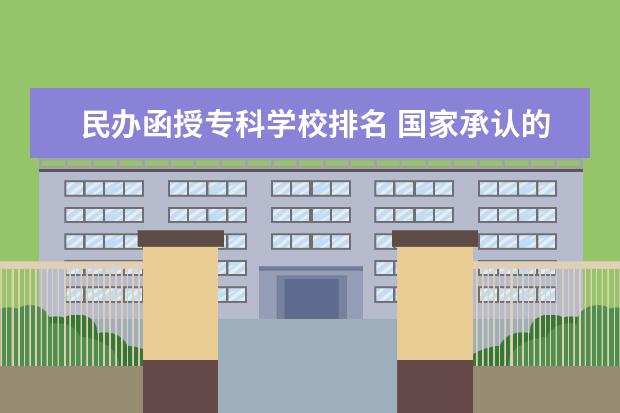 民办函授专科学校排名 国家承认的正规成考教育机构十大排名?