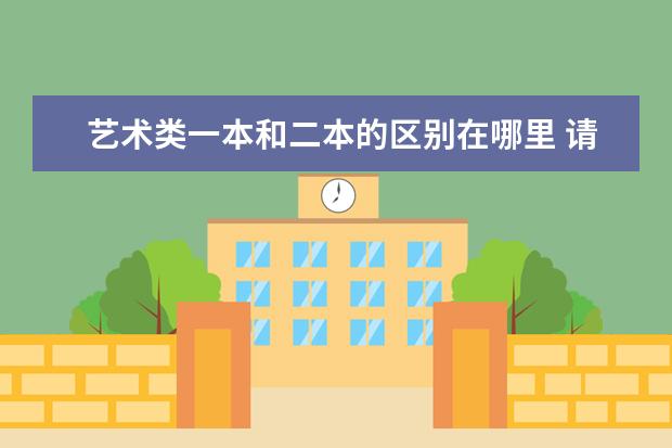 艺术类一本和二本的区别在哪里 请问怎么区分艺术类院校是一本还是二本。。 - 百度...