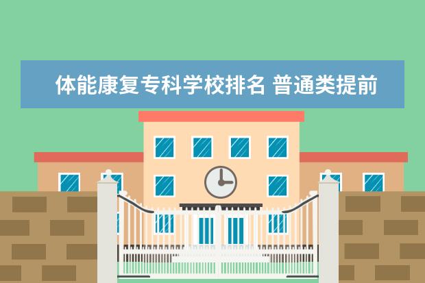 体能康复专科学校排名 普通类提前批是什么