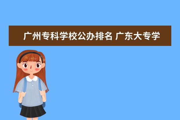 广州专科学校公办排名 广东大专学校排名榜公办