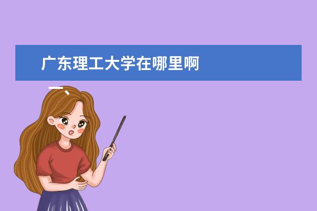 广东理工大学在哪里啊 
  一、广东理工学院在哪里