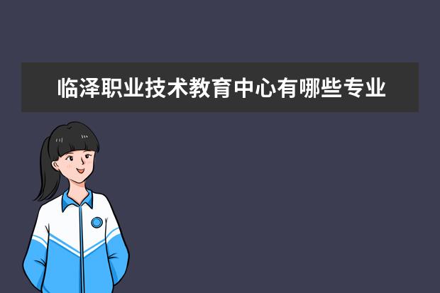 临泽职业技术教育中心有哪些专业 就业前景怎么样