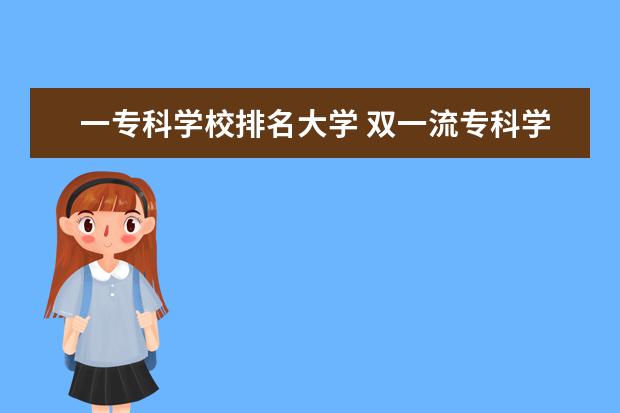 一专科学校排名大学 双一流专科学校排名全国