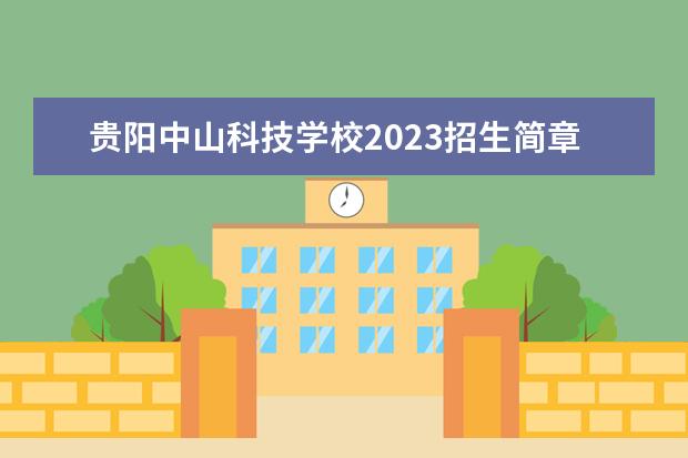 貴陽中山科技學(xué)校2023招生簡章 貴陽中山科技學(xué)校簡介