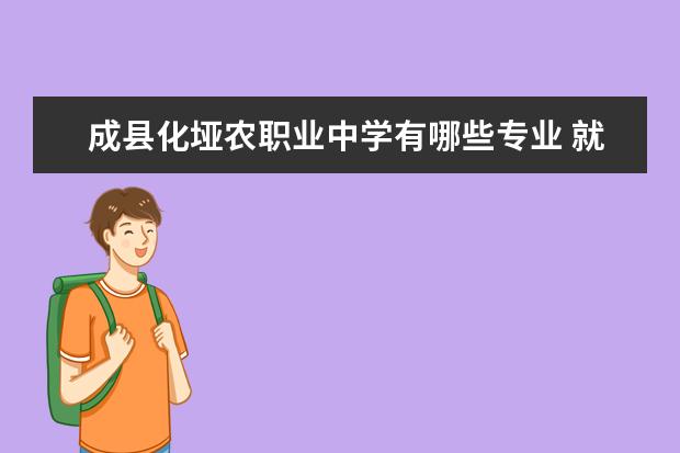 成縣化埡農(nóng)職業(yè)中學(xué)有哪些專業(yè) 就業(yè)前景怎么樣