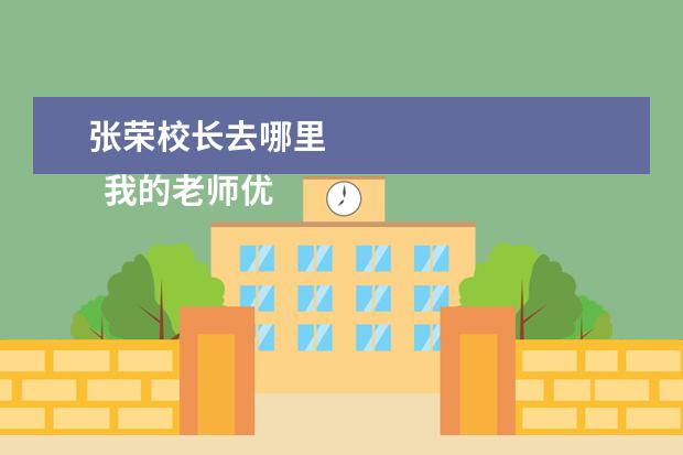 張榮校長去哪里 
  我的老師優(yōu)秀作文13