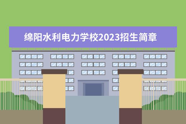 绵阳水利电力学校2023招生简章 绵阳水利电力学校简介