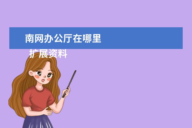 南网办公厅在哪里    扩展资料