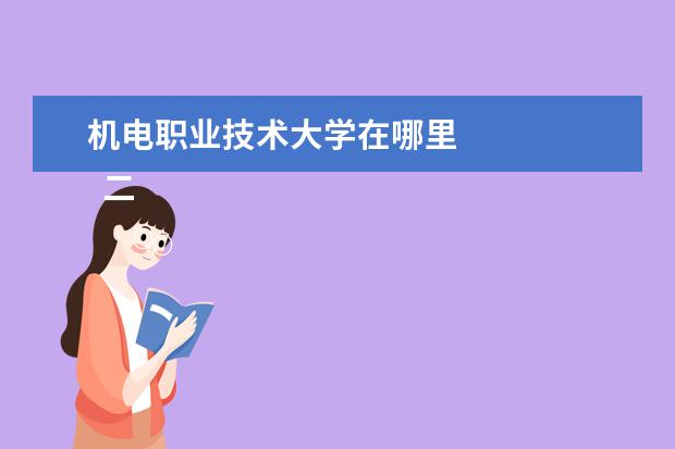 机电职业技术大学在哪里    二、天津机电职业技术学院介绍