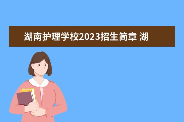 湖南護(hù)理學(xué)校2023招生簡章 湖南護(hù)理學(xué)校簡介