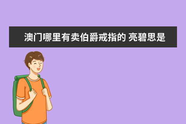 澳門哪里有賣伯爵戒指的 亮碧思是傳銷嗎?