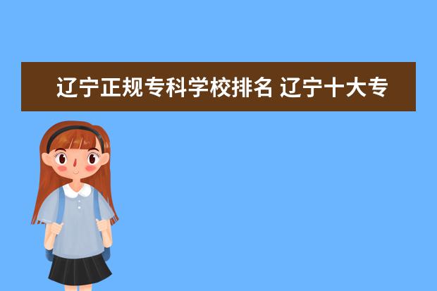 辽宁正规专科学校排名 辽宁十大专科学校排名