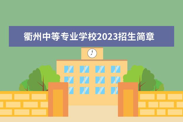 衢州中等专业学校2023招生简章 衢州中等专业学校简介