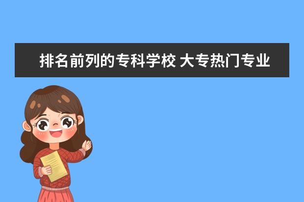 排名前列的专科学校 大专热门专业排名前十名
