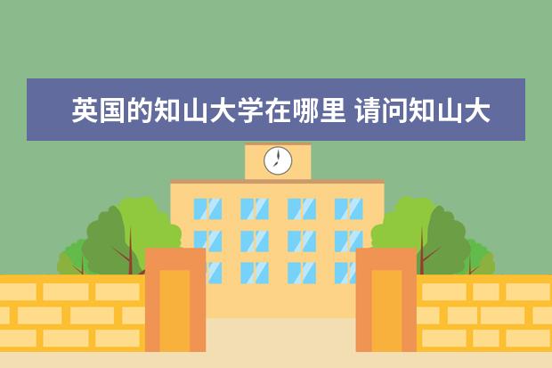 英國(guó)的知山大學(xué)在哪里 請(qǐng)問知山大學(xué)在英國(guó)的哪個(gè)地方?