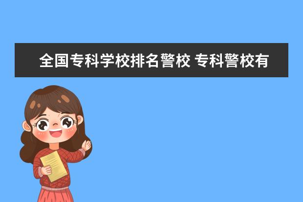 全国专科学校排名警校 专科警校有哪些学校