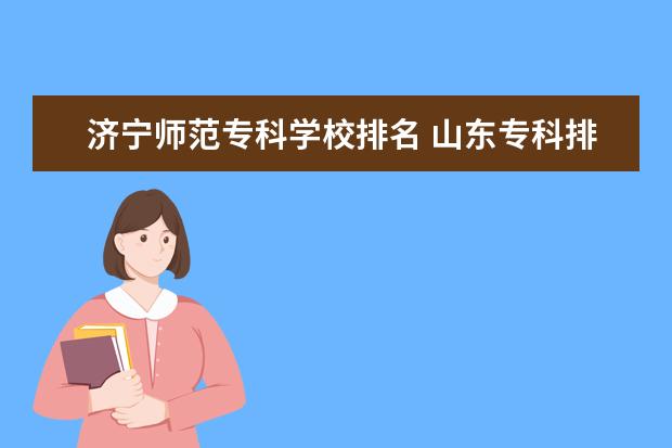 济宁师范专科学校排名 山东专科排名