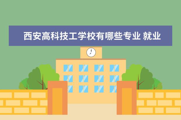 西安高科技工学校有哪些专业 就业前景怎么样