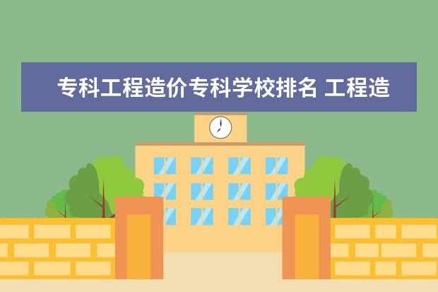 专科工程造价专科学校排名 工程造价专科院校排名