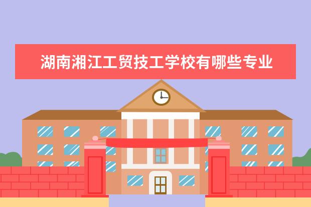 湖南湘江工贸技工学校有哪些专业 就业前景怎么样