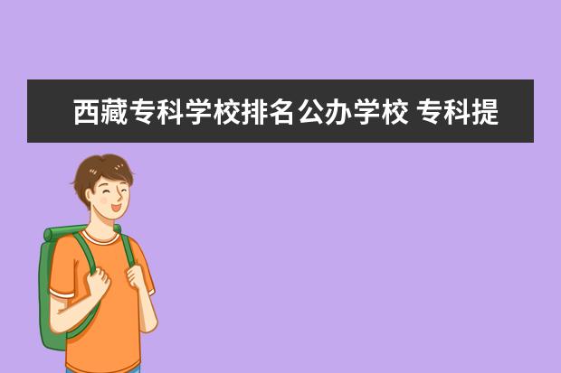 西藏专科学校排名公办学校 专科提前批学校排名