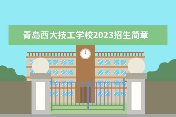 青島西大技工學(xué)校2023招生簡(jiǎn)章 青島西大技工學(xué)校簡(jiǎn)介