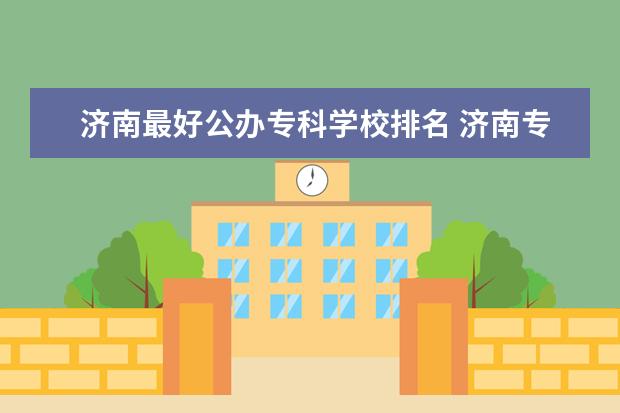 济南最好公办专科学校排名 济南专科学校公办排名
