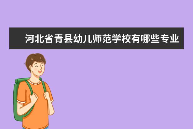 河北省青縣幼兒師范學(xué)校有哪些專業(yè) 就業(yè)前景怎么樣