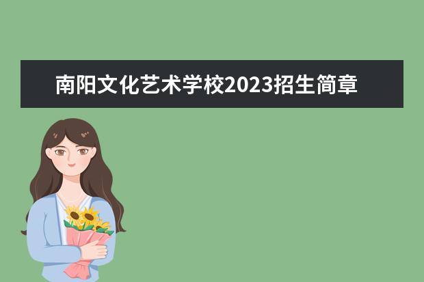 南阳文化艺术学校2023招生简章 南阳文化艺术学校简介
