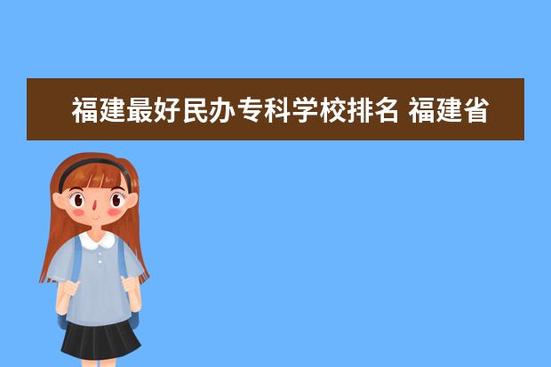 福建最好民办专科学校排名 福建省最好的民办大专排名