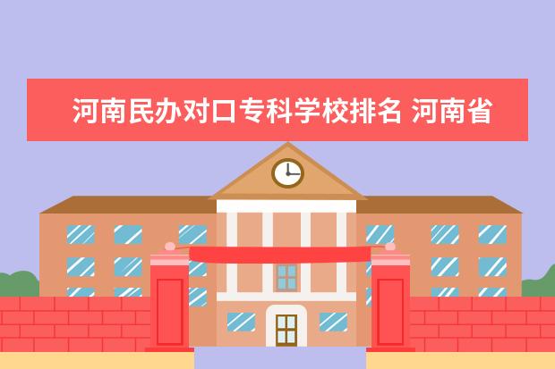 河南民办对口专科学校排名 河南省专科学校排名榜(河南省专科学校排名榜前十) -...