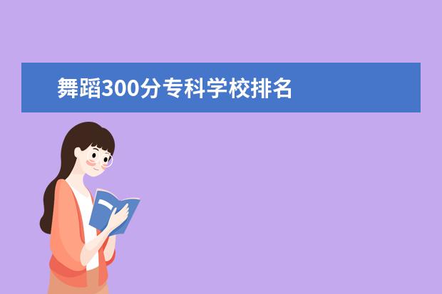 舞蹈300分专科学校排名    重点艺术高校(艺术类)