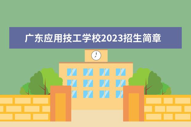 广东应用技工学校2023招生简章 广东应用技工学校简介
