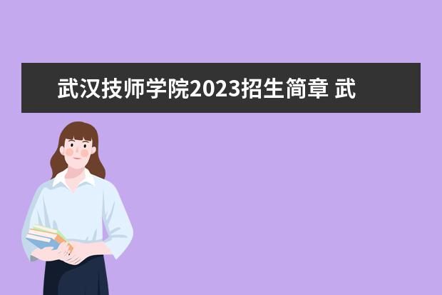 武漢技師學(xué)院2023招生簡(jiǎn)章 武漢技師學(xué)院簡(jiǎn)介