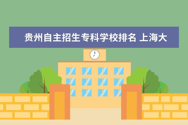 贵州自主招生专科学校排名 上海大专排名前十名学校