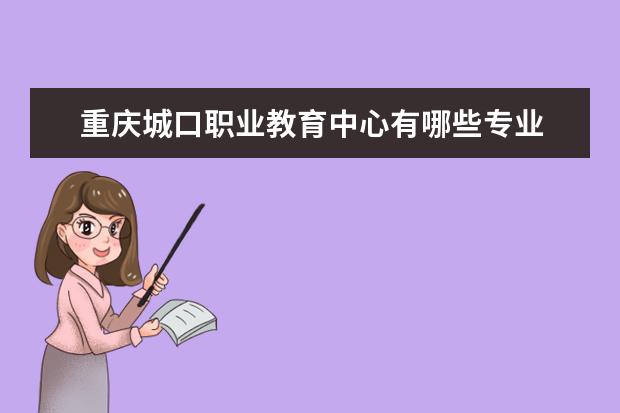重庆城口职业教育中心有哪些专业 就业前景怎么样