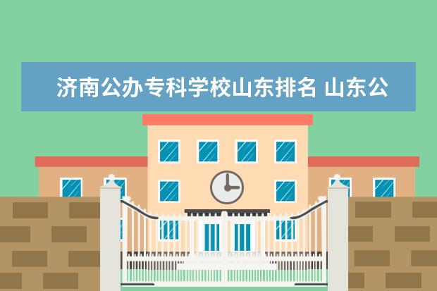 济南公办专科学校山东排名 山东公办专科学校排名