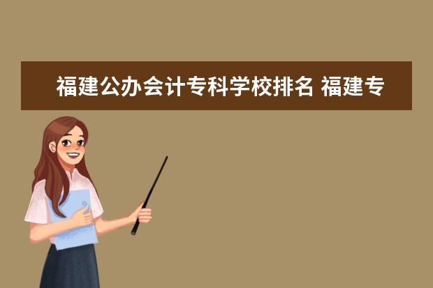 福建公办会计专科学校排名 福建专科学校有哪些是比较好的?