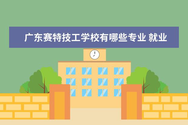 广东赛特技工学校有哪些专业 就业前景怎么样