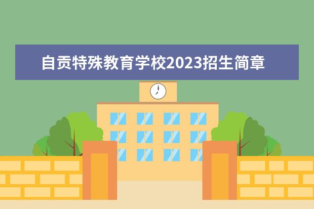 自贡特殊教育学校2023招生简章 自贡特殊教育学校简介