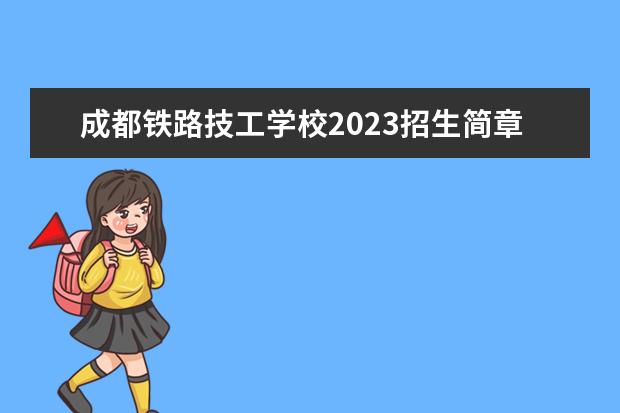 成都铁路技工学校2023招生简章 成都铁路技工学校简介