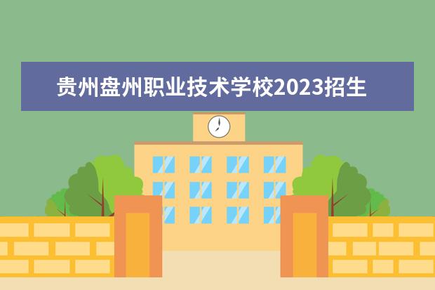 貴州盤州職業(yè)技術(shù)學(xué)校2023招生簡章 貴州盤州職業(yè)技術(shù)學(xué)校簡介