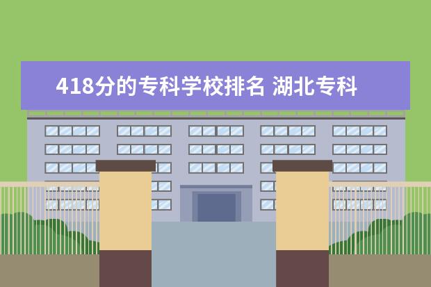 418分的专科学校排名 湖北专科学校排名榜及录取分数线