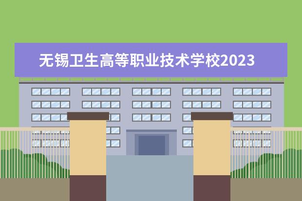 无锡卫生高等职业技术学校2023招生简章 无锡卫生高等职业技术学校简介
