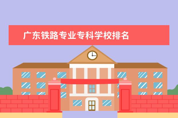 广东铁路专业专科学校排名 
  扩展资料