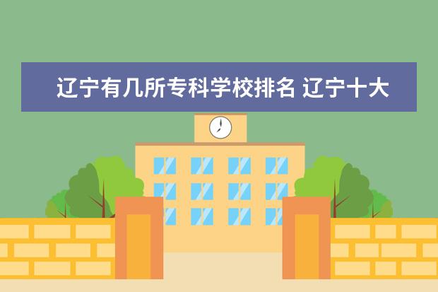 辽宁有几所专科学校排名 辽宁十大专科学校排名