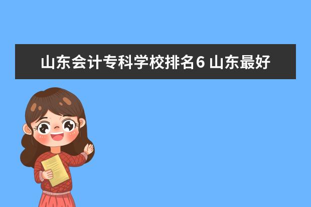 山东会计专科学校排名6 山东最好的会计专业的专科学校是哪个学校?