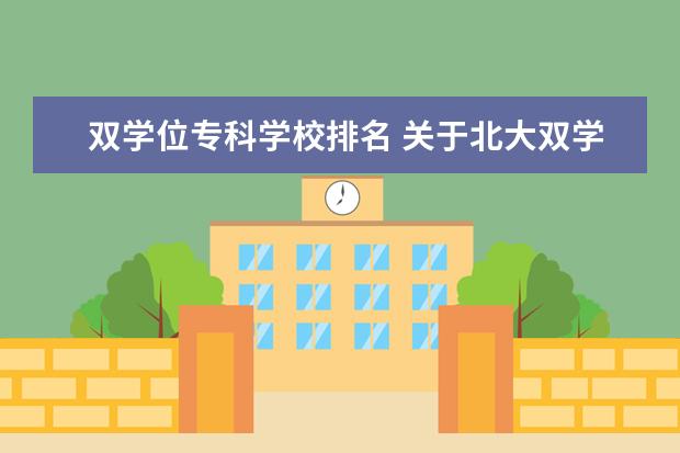 双学位专科学校排名 关于北大双学位,知详情者或有经验者进!!