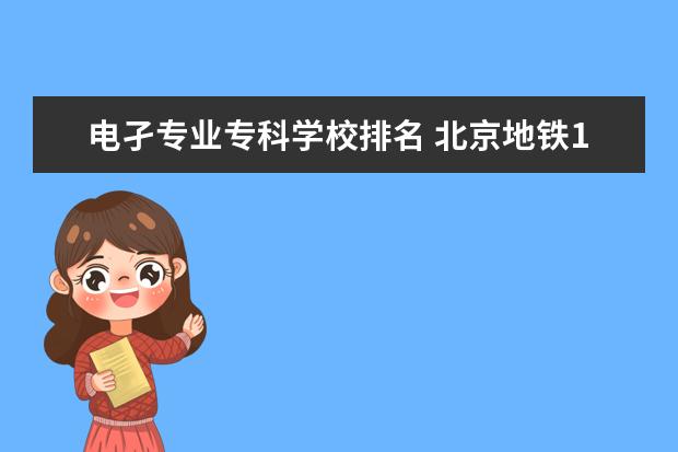 电孑专业专科学校排名 北京地铁14号线到北京电孑信息高级培训学校从那下车...