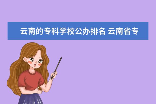 云南的专科学校公办排名 云南省专科公办学校排名表